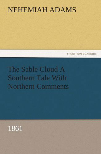 The Sable Cloud a Southern Tale with Northern Comments (1861) (Tredition Classics) - Nehemiah Adams - Livros - tredition - 9783842476325 - 2 de dezembro de 2011