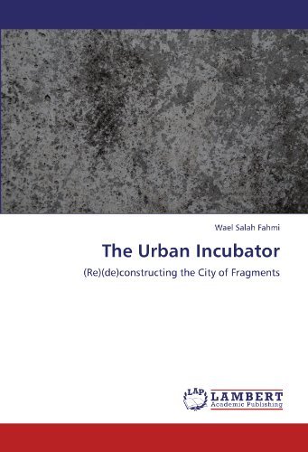 Cover for Wael Salah Fahmi · The Urban Incubator: (Re) (De)constructing the City of Fragments (Paperback Book) (2011)