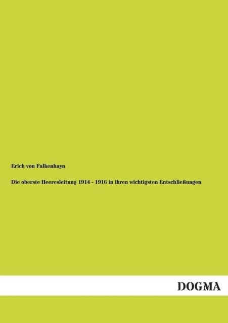 Die Oberste Heeresleitung 1914-1916 in Ihren Wichtigsten Entschliessungen - Erich Von Falkenhayn - Books - Dogma - 9783954544325 - August 15, 2012