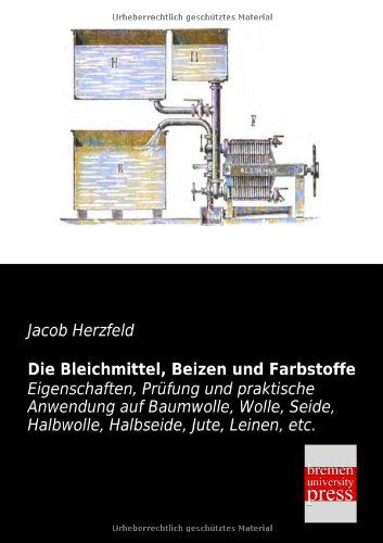 Cover for Jacob Herzfeld · Die Bleichmittel, Beizen Und Farbstoffe: Eigenschaften, Prüfung Und Praktische Anwendung Auf Baumwolle, Wolle, Seide, Halbwolle, Halbseide, Jute, Leinen, Etc. (Paperback Book) [German edition] (2013)