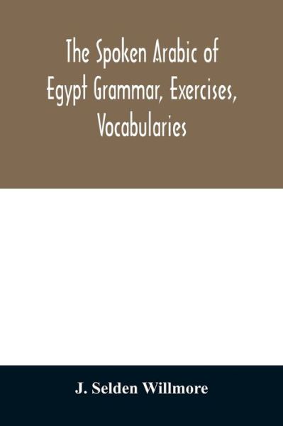 Cover for J Selden Willmore · The Spoken Arabic of Egypt Grammar, Exercises, Vocabularies (Paperback Book) (2020)