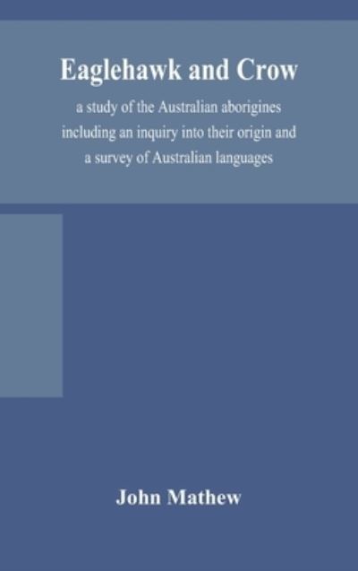 Cover for John Mathew · Eaglehawk and Crow; a study of the Australian aborigines including an inquiry into their origin and a survey of Australian languages (Hardcover Book) (2020)