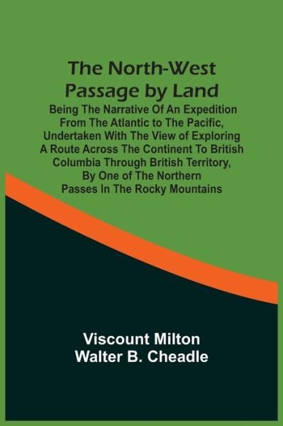 Cover for Viscount Milton · The North-West Passage By Land: Being The Narrative Of An Expedition From The Atlantic To The Pacific, Undertaken With The View Of Exploring A Route Across The Continent To British Columbia Through British Territory, By One Of The Northern Passes In The R (Paperback Book) (2021)