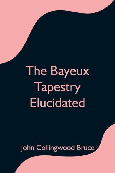 Cover for John Collingwood Bruce · The Bayeux Tapestry Elucidated (Paperback Bog) (2021)