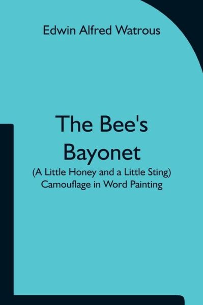 Cover for Edwin Alfred Watrous · The Bee's Bayonet (a Little Honey and a Little Sting) Camouflage in Word Painting (Paperback Book) (2021)