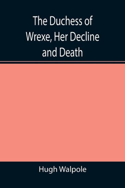 The Duchess of Wrexe, Her Decline and Death; A Romantic Commentary - Hugh Walpole - Books - Alpha Edition - 9789355345325 - November 22, 2021