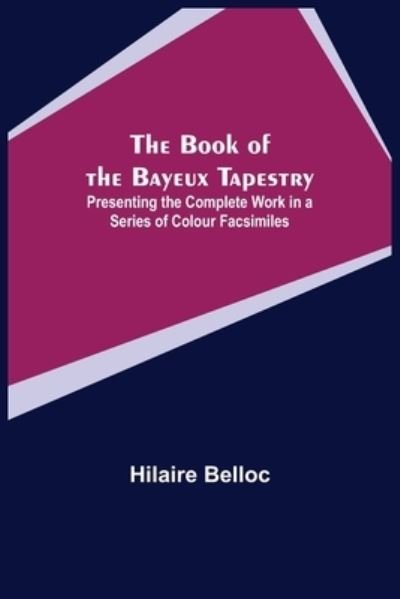 The Book of the Bayeux Tapestry; Presenting the Complete Work in a Series of Colour Facsimiles - Hilaire Belloc - Bøger - Alpha Edition - 9789355390325 - 22. november 2021
