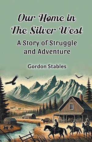 Cover for Gordon Stables · Our Home in the Silver West a Story of Struggle and Adventure (Paperback Book) (2024)