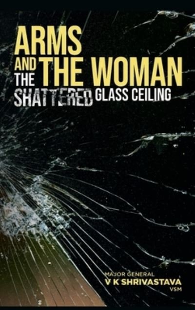 Cover for Maj Gen V K Shrivastava · Arms and the Woman: The Shattered Glass Ceiling (Gebundenes Buch) (2022)