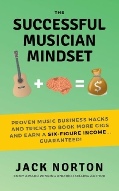 Cover for Jack Norton · The Successful Musician Mindset: Proven Music Business Hacks and Tricks to Book More Gigs and Earn a Six Figure Income...Guaranteed! (Paperback Book) (2019)