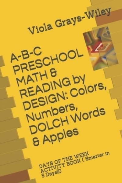 Cover for Viola Grays-Wiley · A-B-C PRESCHOOL MATH &amp; READING by DESIGN: Colors, Numbers, DOLCH Words &amp; Apples: DAYS OF THE WEEK ACTIVITY BOOK ( Smarter in 5 Days!!!) - Grays-Wiley Preschool Library Literacy Set (Taschenbuch) (2021)