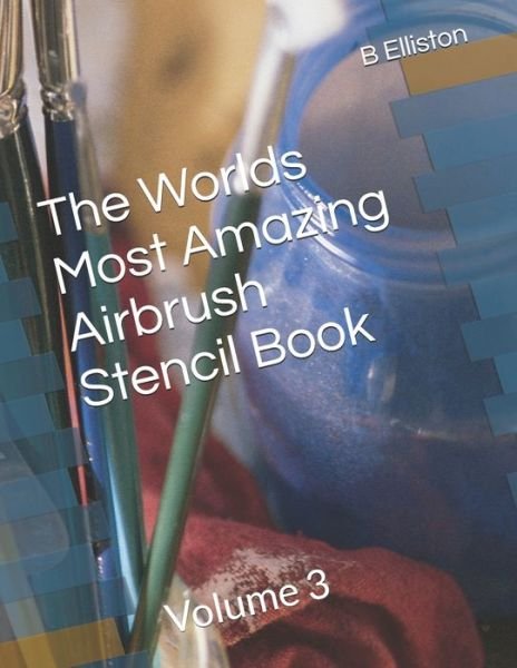 Cover for B Elliston · The Worlds Most Amazing Airbrush Stencil Book: Volume 3 (Paperback Book) (2021)