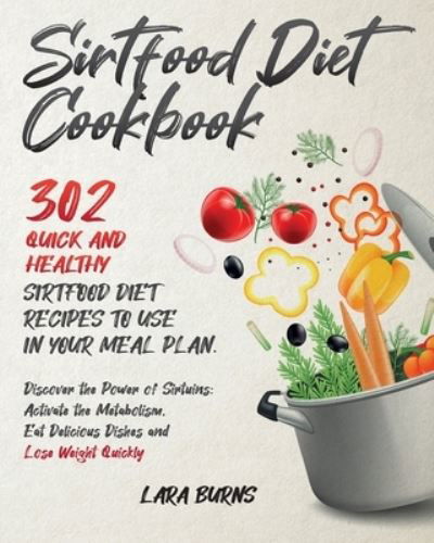 Cover for Lara Burns · Sirtfood Diet Cookbook: 302 Quick and Healthy Sirtfood Diet Recipes to Use in Your Meal Plan. Discover the Power of Sirtuins: Activate the Metabolism, Eat Delicious Dishes and Lose Weight Quickly (Taschenbuch) (2020)