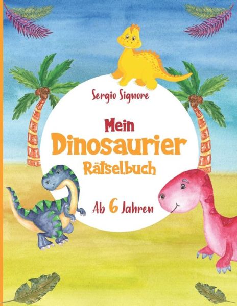 Cover for Signore Sergio Signore · Mein Dinosaurier Ratselbuch: Ratsel-  und Mitmachbuch | Labyrinthe, Sudokus, Fehler finden, Buchstabensuppe und Textverstandnis ab 6 Jahren (Paperback Book) (2020)