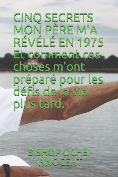 CINQ SECRETS MON PERE M'A REVELE EN 1975 Et comment ces choses m'ont prepare pour les defis de la vie plus tard. - Bishop Ochei Innocent - Książki - Independently Published - 9798663958325 - 5 lipca 2020