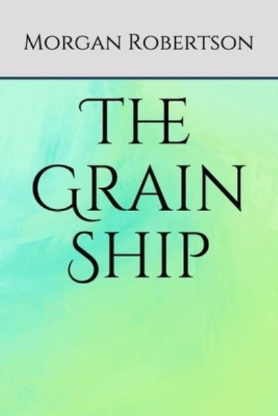 The Grain Ship - Morgan Robertson - Books - Independently Published - 9798689334325 - September 24, 2020