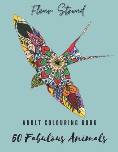 Cover for Fleur Stroud · 50 Fabulous Animals: Adult Colouring Book 2 with Birds, Rabbits, Horses, Dogs, Cats, Wild Animals &amp; much more - The Fabulous Collection (Paperback Bog) (2021)