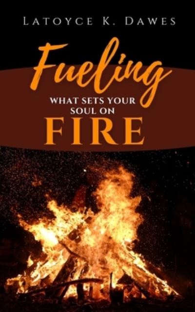 Cover for Latoyce K Dawes · Fueling What Sets Your Soul On Fire (Paperback Book) (2021)