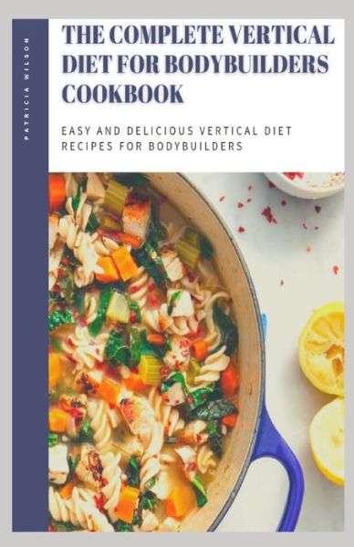 The Complete Vertical Diet for Bodybuilders Cookbook - Patricia Wilson - Livres - Independently Published - 9798746345325 - 29 avril 2021