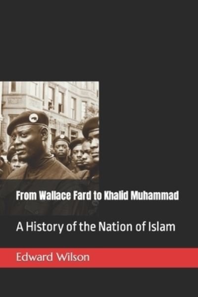 From Wallace Fard to Khalid Muhammad: A History of the Nation of Islam - Edward Wilson - Kirjat - Independently Published - 9798848597325 - sunnuntai 28. elokuuta 2022
