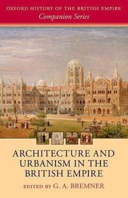 Cover for G. A. Bremner · Architecture and Urbanism in the British Empire - Oxford History of the British Empire Companion Series (Hardcover Book) (2016)
