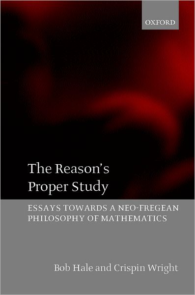 Cover for Hale, Bob (, University of Glasgow) · The Reason's Proper Study: Essays towards a Neo-Fregean Philosophy of Mathematics (Paperback Book) (2003)