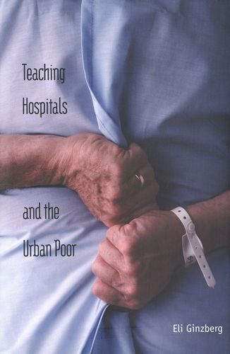 Cover for Eli Ginzberg · Teaching Hospitals &amp; the Urban Poor (Hardcover Book) (2000)