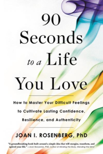 Cover for Joan I. Rosenberg · 90 Seconds to a Life You Love : How to Master Your Difficult Feelings to Cultivate Lasting Confidence, Resilience, and Authenticity (Paperback Book) (2020)