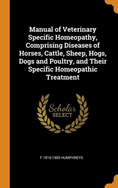 Cover for F 1816-1900 Humphreys · Manual of Veterinary Specific Homeopathy, Comprising Diseases of Horses, Cattle, Sheep, Hogs, Dogs and Poultry, and Their Specific Homeopathic Treatment (Hardcover Book) (2018)