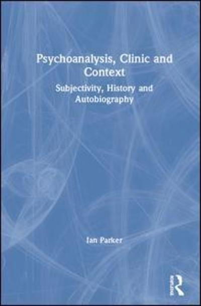 Cover for Parker, Ian (University of Manchester, UK) · Psychoanalysis, Clinic and Context: Subjectivity, History and Autobiography (Gebundenes Buch) (2019)