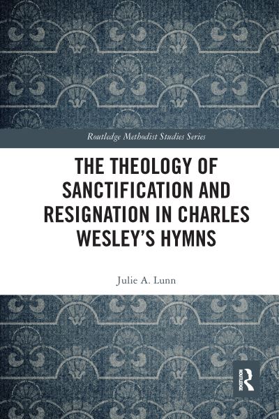 Cover for Lunn, Julie A. (Nazarene Theological College, UK) · The Theology of Sanctification and Resignation in Charles Wesley's Hymns - Routledge Methodist Studies Series (Paperback Book) (2020)