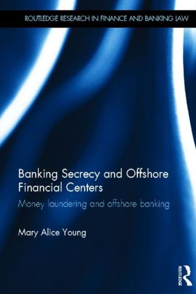 Cover for Young, Mary Alice (Aberystwyth University, UK) · Banking Secrecy and Offshore Financial Centers: Money laundering and offshore banking - Routledge Research in Finance and Banking Law (Hardcover Book) (2012)