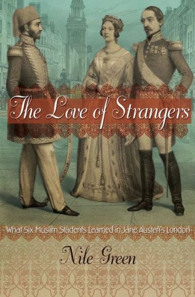 Cover for Nile Green · The Love of Strangers: What Six Muslim Students Learned in Jane Austen's London (Gebundenes Buch) (2015)