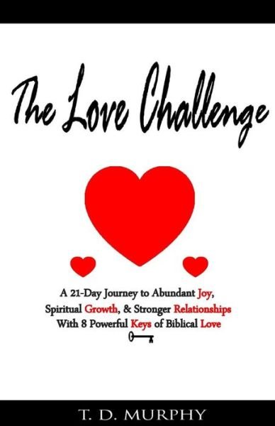 Cover for T D Murphy · The Love Challenge: a 21-day Journey to Abundant Joy, Spiritual Growth, &amp; Stronger Relationships with 8 Powerful Keys of Biblical Love (Paperback Bog) (2015)