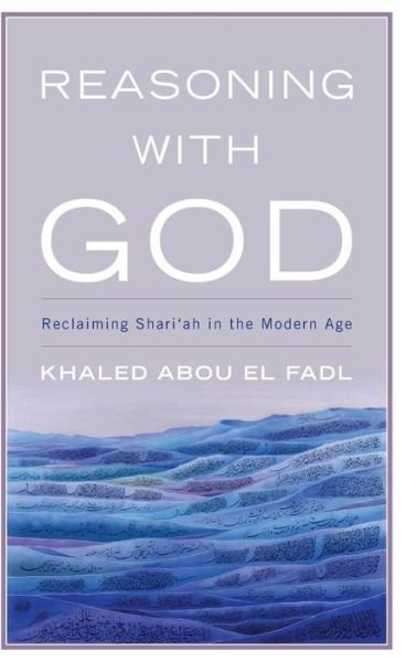 Cover for Fadl, Khaled Abou El, UCLA School of Law · Reasoning with God: Reclaiming Shari‘ah in the Modern Age (Hardcover Book) (2014)