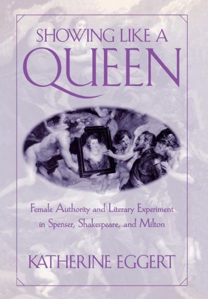 Cover for Katherine Eggert · Showing Like a Queen: Female Authority and Literary Experiment in Spenser, Shakespeare, and Milton - Published in cooperation with Folger Shakespeare Library (Hardcover Book) (2000)