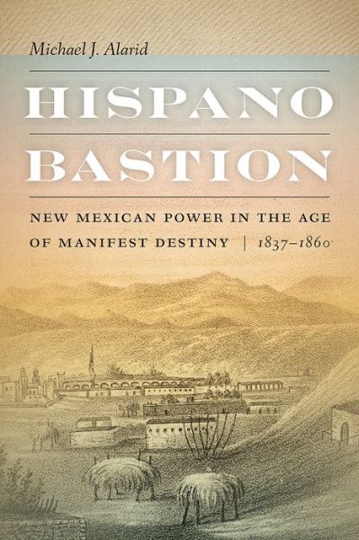 Cover for Michael J. Alarid · Hispano Bastion: New Mexican Power in the Age of Manifest Destiny, 1837-1860 (Hardcover Book) (2022)