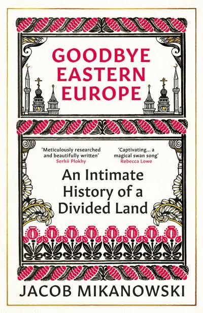 Cover for Jacob Mikanowski · Goodbye Eastern Europe: An Intimate History of a Divided Land (Paperback Bog) (2024)