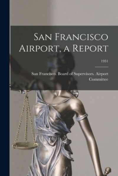 Cover for San Francisco (Calif ) Board of Supe · San Francisco Airport, a Report; 1931 (Pocketbok) (2021)