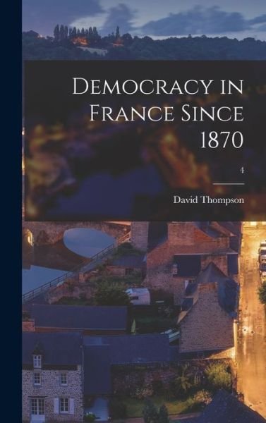 Democracy in France Since 1870; 4 - David Thompson - Książki - Hassell Street Press - 9781013684326 - 9 września 2021