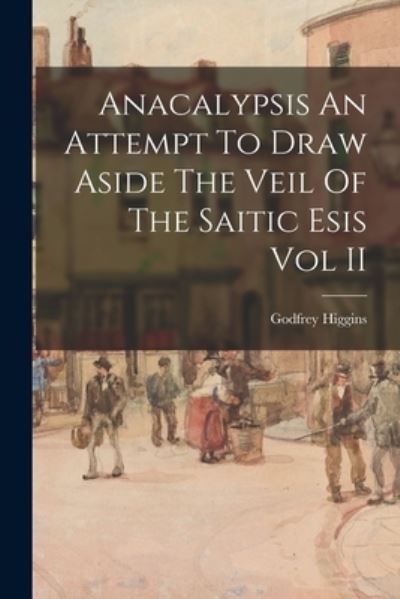 Anacalypsis an Attempt to Draw Aside the Veil of the Saitic Esis Vol II - Godfrey Higgins - Böcker - Creative Media Partners, LLC - 9781015594326 - 26 oktober 2022