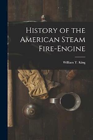 Cover for William T. King · History of the American Steam Fire-Engine (Book) (2022)