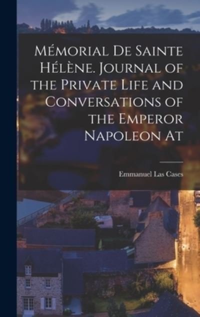 Cover for Emmanuel Las Cases · Mémorial de Sainte Hélène. Journal of the Private Life and Conversations of the Emperor Napoleon At (Book) (2022)