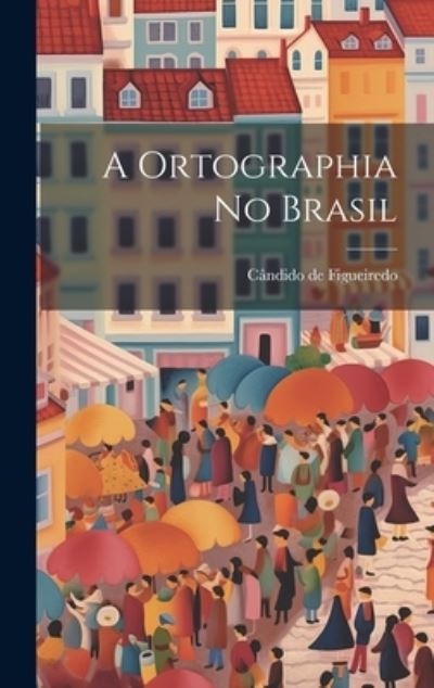 Cover for Cândido de Figueiredo · Ortographia No Brasil (Book) (2023)