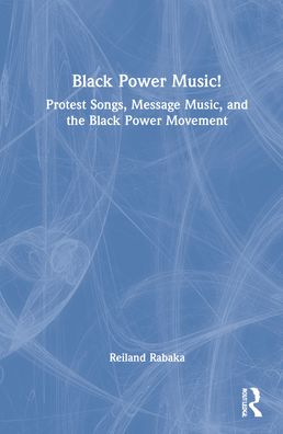 Cover for Rabaka, Reiland (University of Colorado, Boulder, USA) · Black Power Music!: Protest Songs, Message Music, and the Black Power Movement (Hardcover Book) (2022)