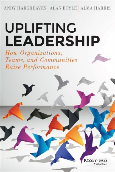 Cover for Andy Hargreaves · Uplifting Leadership: How Organizations, Teams, and Communities Raise Performance (Hardcover Book) (2014)