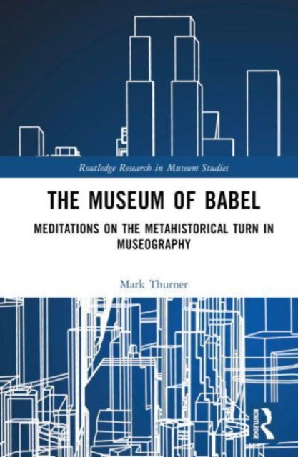 Cover for Thurner, Mark (University of London, UK) · The Museum of Babel: Meditations on the Metahistorical Turn in Museography - Routledge Research in Museum Studies (Hardcover Book) (2024)