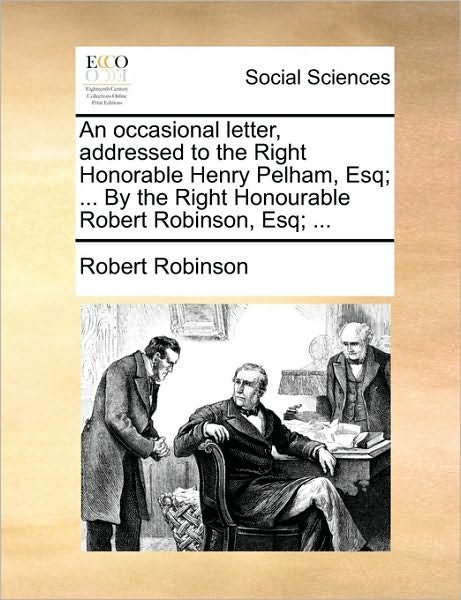 An Occasional Letter, Addressed to the Right Honorable Henry Pelham, Esq; ... by the Right Honourable Robert Robinson, Esq; ... - Robert Robinson - Bøker - Gale Ecco, Print Editions - 9781170385326 - 30. mai 2010