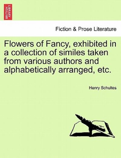 Cover for Henry Schultes · Flowers of Fancy, Exhibited in a Collection of Similes Taken from Various Authors and Alphabetically Arranged, Etc. (Paperback Book) (2011)