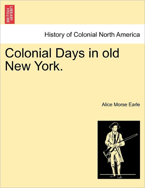 Cover for Alice Morse Earle · Colonial Days in Old New York. (Paperback Book) (2011)